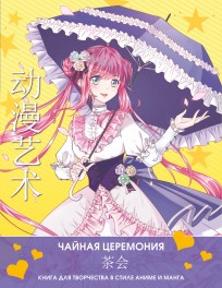 Anime Art. Чайная церемония. Книга для творчества в стиле аниме и манга книга