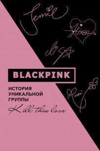 Blackpink. История уникальной группы. Kill this love книга
