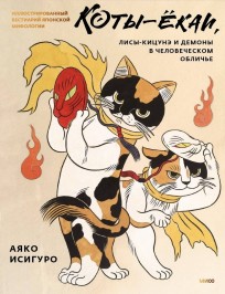 Коты-ёкаи, лисы-кицунэ и демоны в человеческом обличье. Иллюстрированный бестиарий японской мифологии артбук