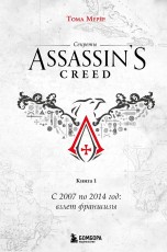 Секреты Assassin's Creed. Книга 1. С 2007 по 2014 год: взлет франшизы книги