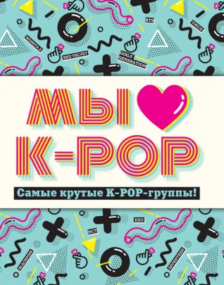 Мы любим K-POP: Самые крутые K-POP-группы! Неофициальный фанбуккнига